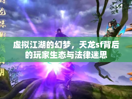 虚拟江湖的幻梦，天龙sf背后的玩家生态与法律迷思