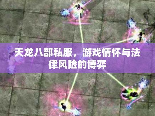 天龙八部私服，游戏情怀与法律风险的博弈
