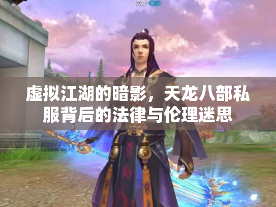 虚拟江湖的暗影，天龙八部私服背后的法律与伦理迷思