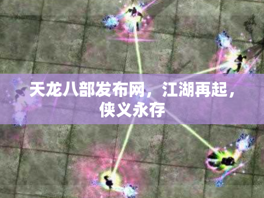 天龙八部发布网，江湖再起，侠义永存