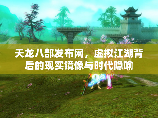 天龙八部发布网，虚拟江湖背后的现实镜像与时代隐喻