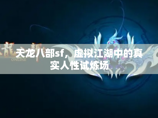 天龙八部sf，虚拟江湖中的真实人性试炼场