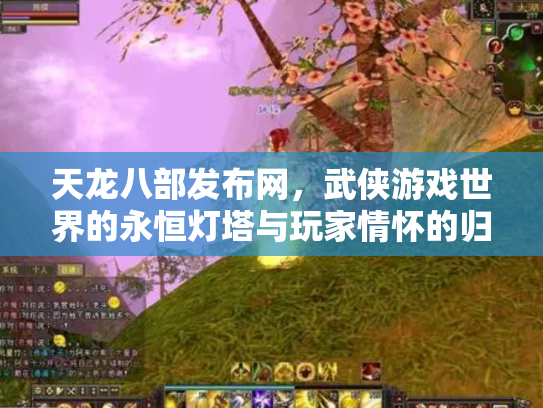 天龙八部发布网，武侠游戏世界的永恒灯塔与玩家情怀的归宿