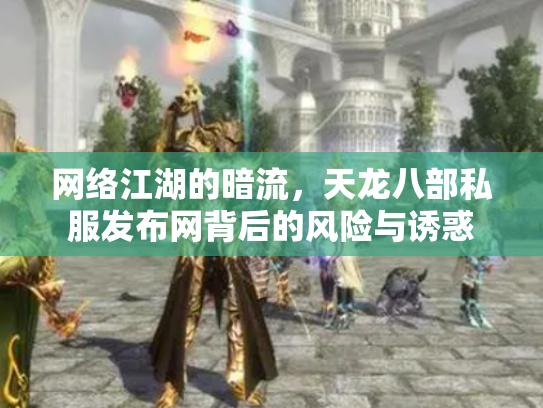网络江湖的暗流，天龙八部私服发布网背后的风险与诱惑