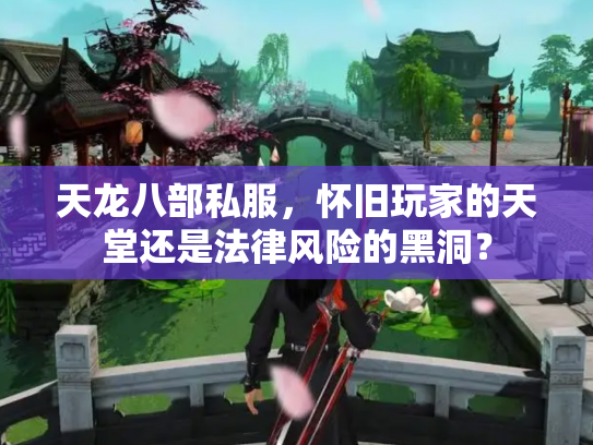 天龙八部私服，怀旧玩家的天堂还是法律风险的黑洞？