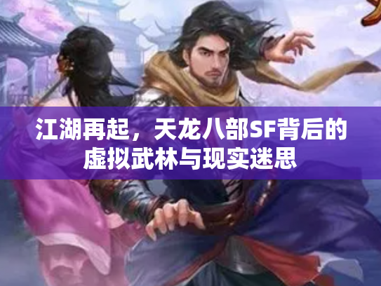 江湖再起，天龙八部SF背后的虚拟武林与现实迷思