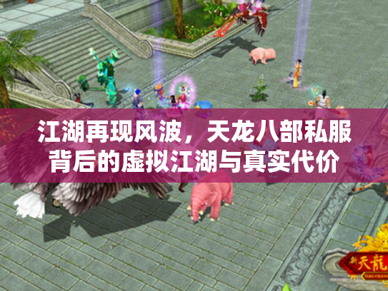 江湖再现风波，天龙八部私服背后的虚拟江湖与真实代价