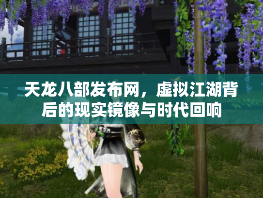天龙八部发布网，虚拟江湖背后的现实镜像与时代回响