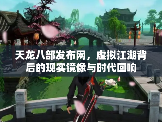 天龙八部发布网，虚拟江湖背后的现实镜像与时代回响