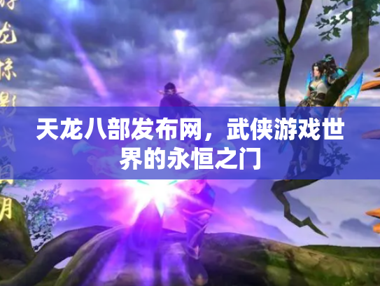 天龙八部发布网，武侠游戏世界的永恒之门