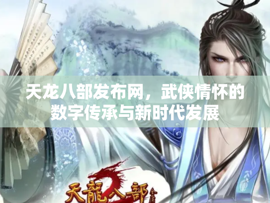 天龙八部发布网，武侠情怀的数字传承与新时代发展