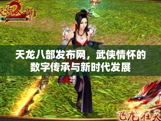 天龙八部发布网，武侠情怀的数字传承与新时代发展