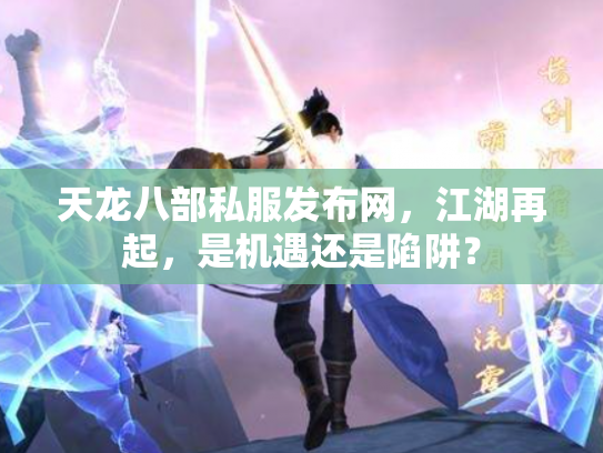 天龙八部私服发布网，江湖再起，是机遇还是陷阱？