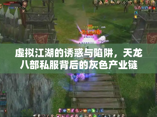 虚拟江湖的诱惑与陷阱，天龙八部私服背后的灰色产业链