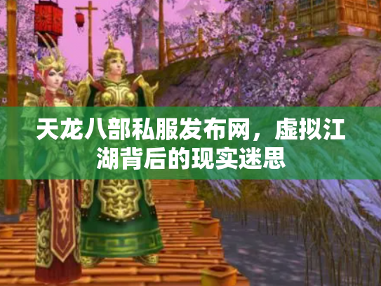 天龙八部私服发布网，虚拟江湖背后的现实迷思