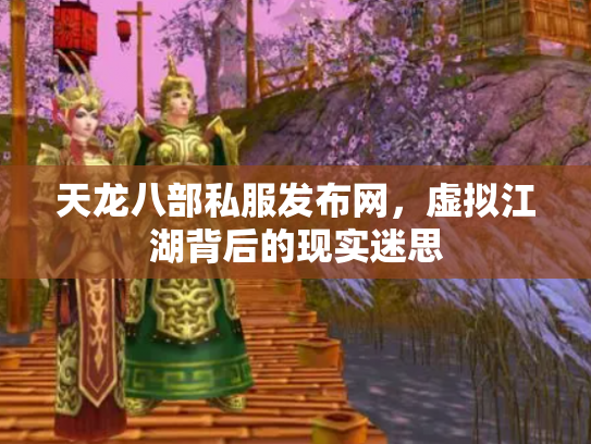 天龙八部私服发布网，虚拟江湖背后的现实迷思