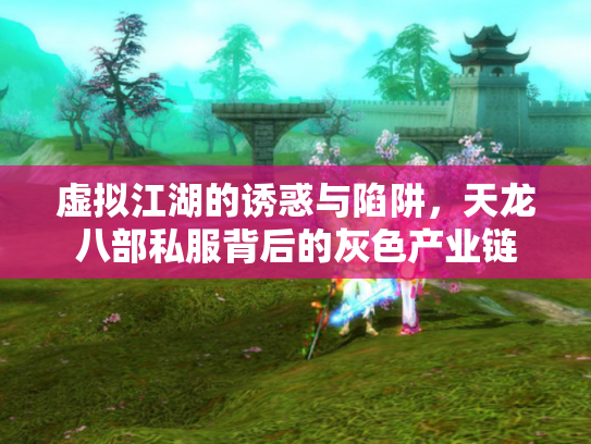 虚拟江湖的诱惑与陷阱，天龙八部私服背后的灰色产业链
