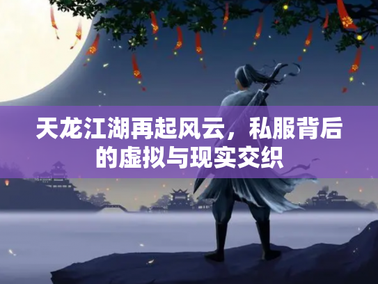 天龙江湖再起风云，私服背后的虚拟与现实交织