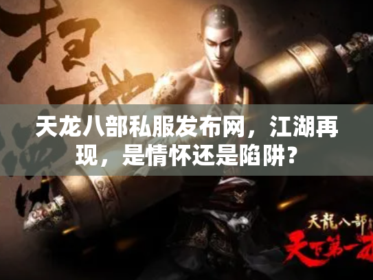 天龙八部私服发布网，江湖再现，是情怀还是陷阱？