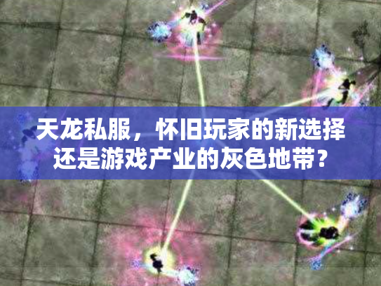 天龙私服，怀旧玩家的新选择还是游戏产业的灰色地带？