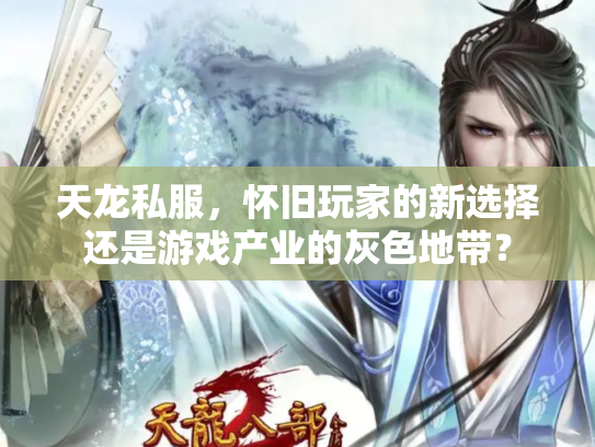 天龙私服，怀旧玩家的新选择还是游戏产业的灰色地带？