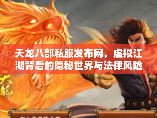 天龙八部私服发布网，虚拟江湖背后的隐秘世界与法律风险