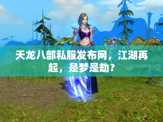 天龙八部私服发布网，江湖再起，是梦是劫？