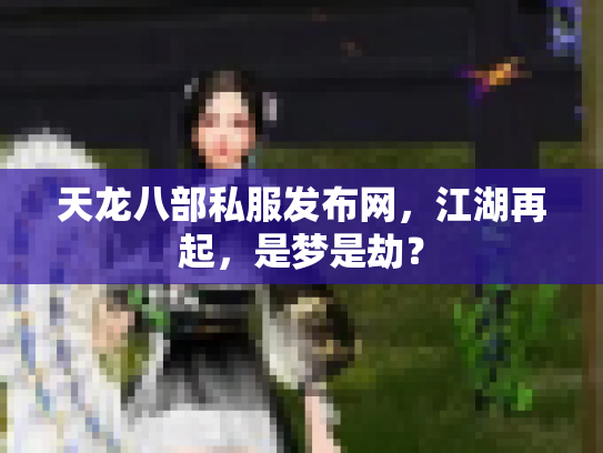 天龙八部私服发布网，江湖再起，是梦是劫？