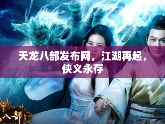 天龙八部发布网，江湖再起，侠义永存