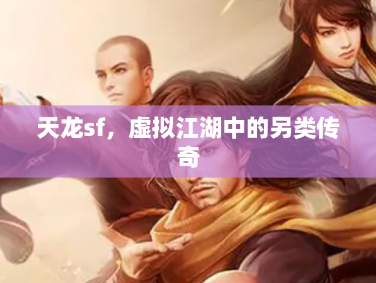 天龙sf，虚拟江湖中的另类传奇