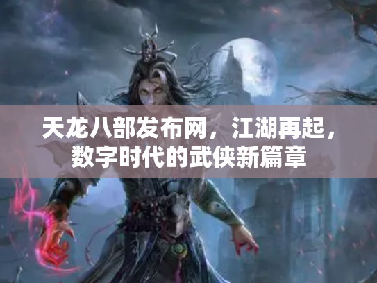 天龙八部发布网，江湖再起，数字时代的武侠新篇章
