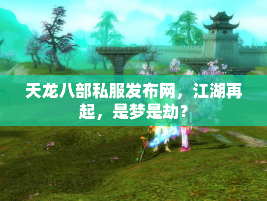 天龙八部私服发布网，江湖再起，是梦是劫？