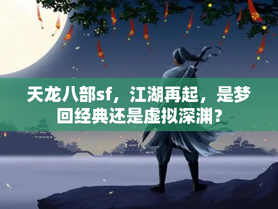 天龙八部sf，江湖再起，是梦回经典还是虚拟深渊？