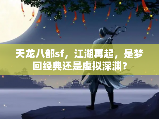 天龙八部sf，江湖再起，是梦回经典还是虚拟深渊？