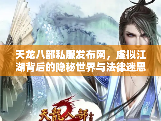 天龙八部私服发布网，虚拟江湖背后的隐秘世界与法律迷思