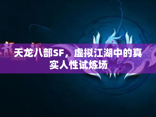 天龙八部SF，虚拟江湖中的真实人性试炼场