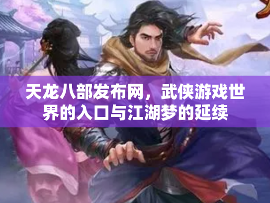 天龙八部发布网，武侠游戏世界的入口与江湖梦的延续