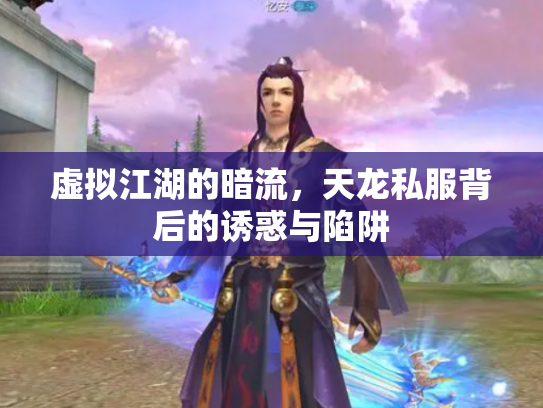 虚拟江湖的暗流，天龙私服背后的诱惑与陷阱