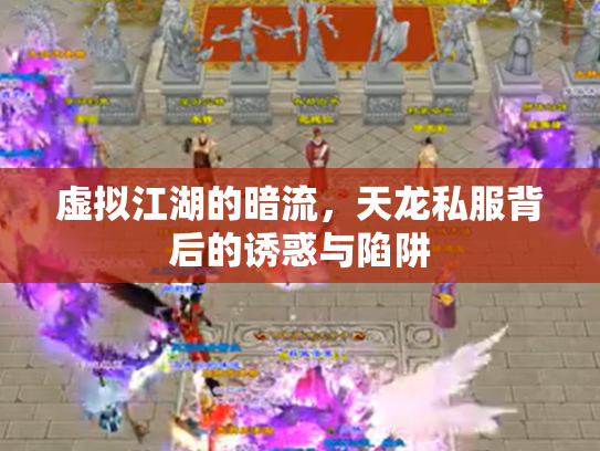 虚拟江湖的暗流，天龙私服背后的诱惑与陷阱
