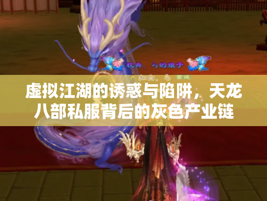 虚拟江湖的诱惑与陷阱，天龙八部私服背后的灰色产业链