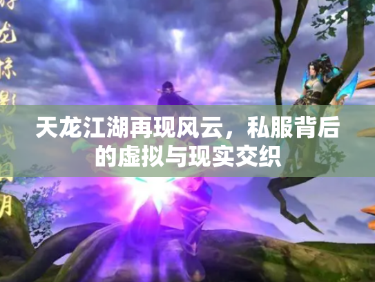 天龙江湖再现风云，私服背后的虚拟与现实交织