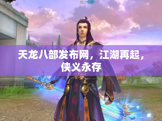 天龙八部发布网，江湖再起，侠义永存