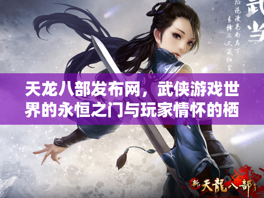 天龙八部发布网，武侠游戏世界的永恒之门与玩家情怀的栖息地