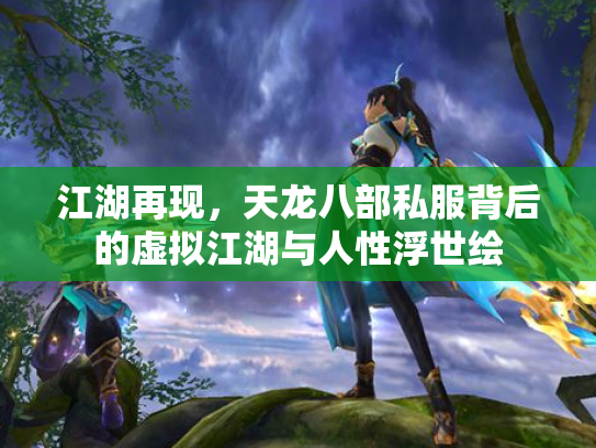 江湖再现，天龙八部私服背后的虚拟江湖与人性浮世绘