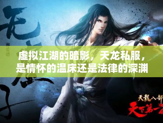 虚拟江湖的暗影，天龙私服，是情怀的温床还是法律的深渊？