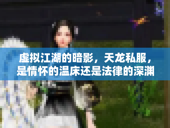 虚拟江湖的暗影，天龙私服，是情怀的温床还是法律的深渊？