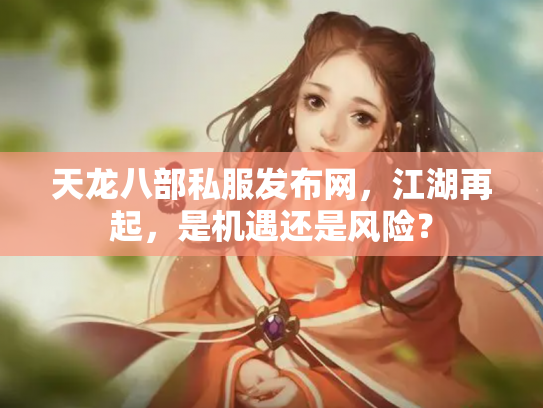 天龙八部私服发布网，江湖再起，是机遇还是风险？