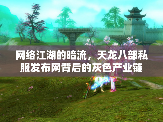 网络江湖的暗流，天龙八部私服发布网背后的灰色产业链