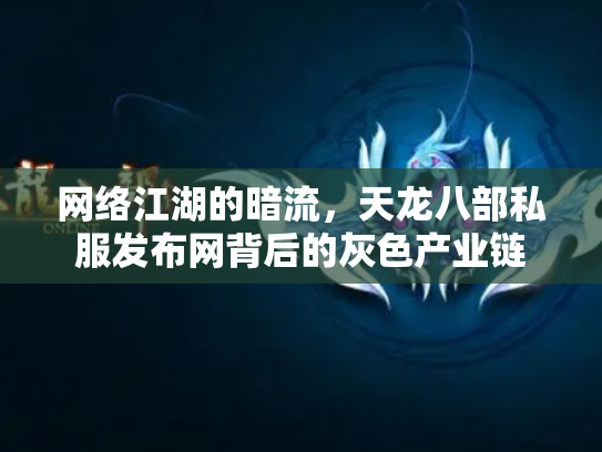 网络江湖的暗流，天龙八部私服发布网背后的灰色产业链