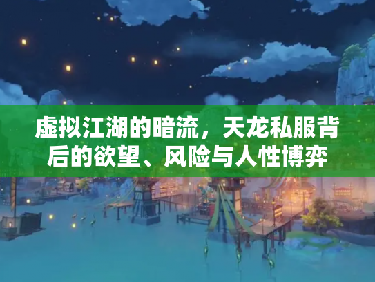 虚拟江湖的暗流，天龙私服背后的欲望、风险与人性博弈